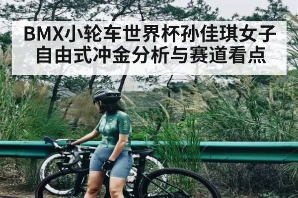 BMX小轮车世界杯孙佳琪女子自由式冲金分析与赛道看点 | kaiyun