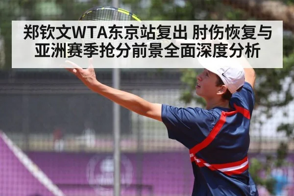 郑钦文WTA东京站复出 肘伤恢复与亚洲赛季抢分前景全面深度分析