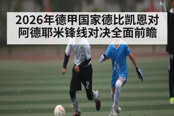 2026年德甲国家德比凯恩对阿德耶米锋线对决全面前瞻（kaiyun）